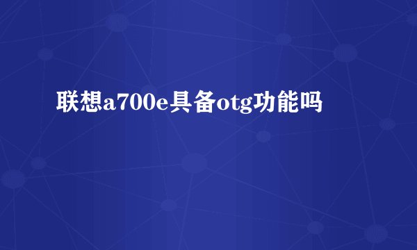 联想a700e具备otg功能吗