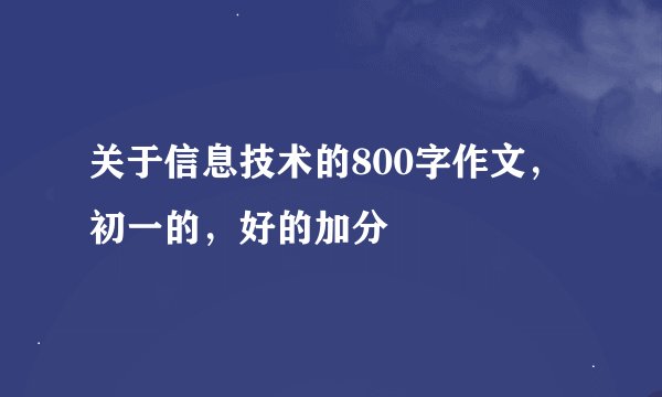 关于信息技术的800字作文，初一的，好的加分