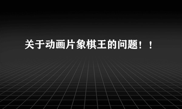关于动画片象棋王的问题！！