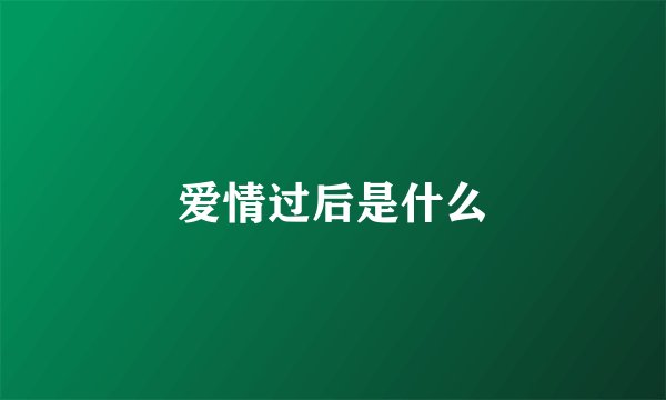 爱情过后是什么