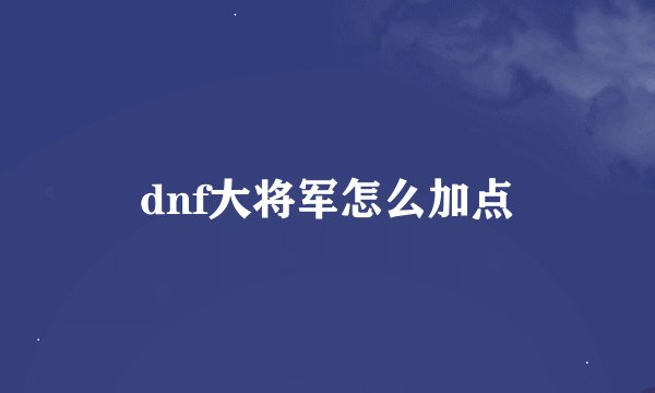 dnf大将军怎么加点
