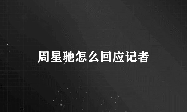 周星驰怎么回应记者