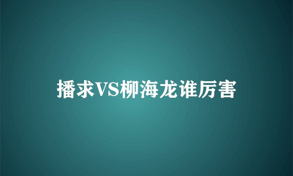 播求VS柳海龙谁厉害