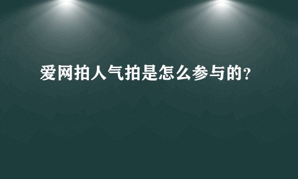 爱网拍人气拍是怎么参与的？