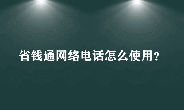 省钱通网络电话怎么使用？