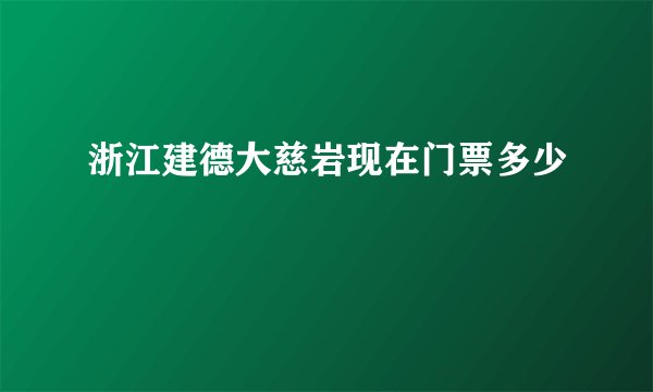 浙江建德大慈岩现在门票多少