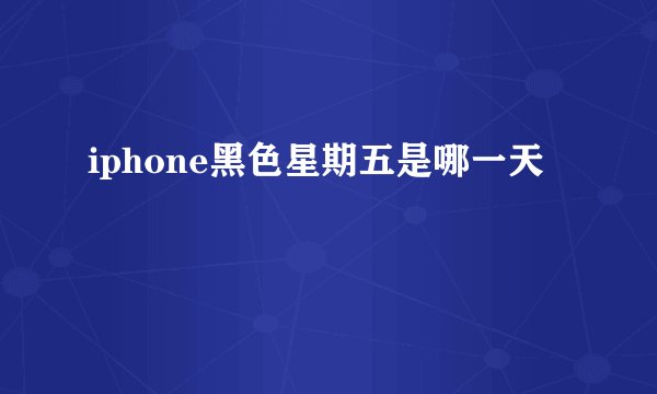 iphone黑色星期五是哪一天