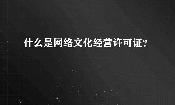 什么是网络文化经营许可证？
