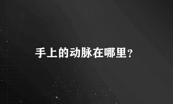 手上的动脉在哪里？