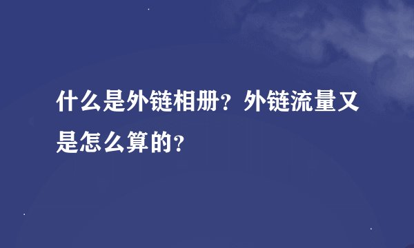 什么是外链相册？外链流量又是怎么算的？