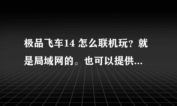 极品飞车14 怎么联机玩？就是局域网的。也可以提供其他最近版本的联机方法，谢谢！