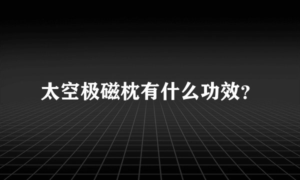 太空极磁枕有什么功效？