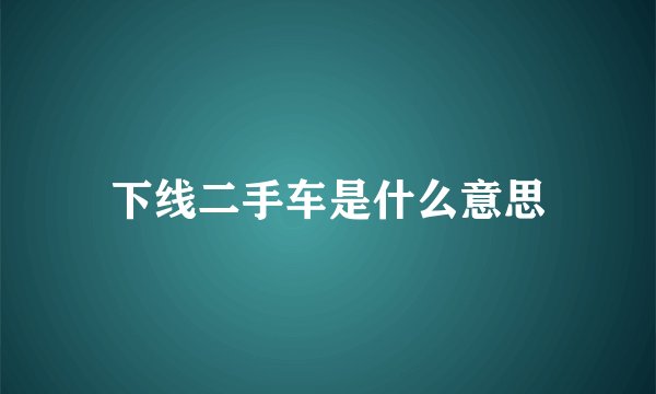 下线二手车是什么意思
