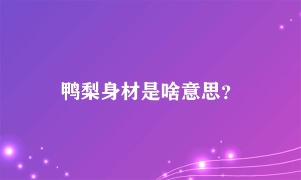鸭梨身材是啥意思？
