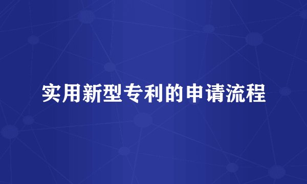 实用新型专利的申请流程