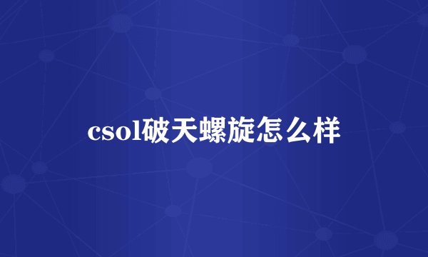 csol破天螺旋怎么样