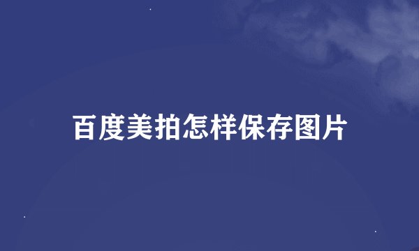 百度美拍怎样保存图片