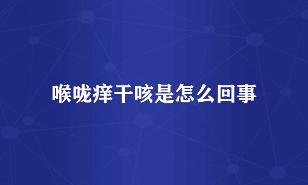 喉咙痒干咳是怎么回事