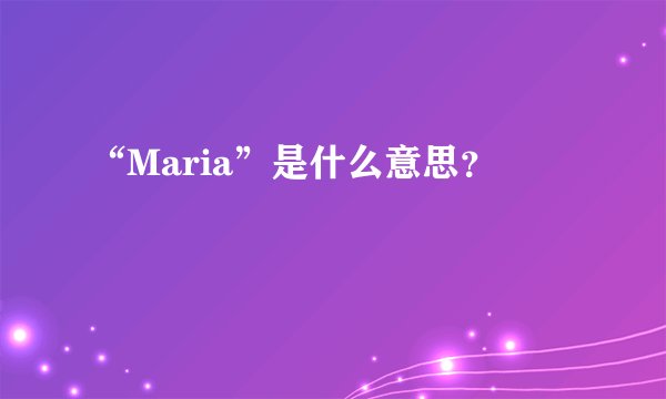 “Maria”是什么意思？