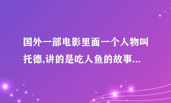 国外一部电影里面一个人物叫托德,讲的是吃人鱼的故事,电影名字叫什么