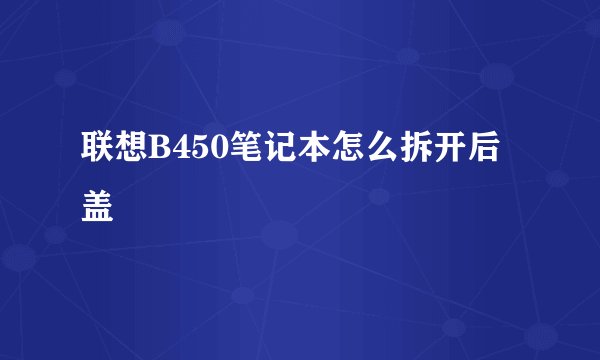 联想B450笔记本怎么拆开后盖