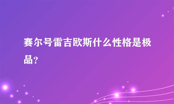 赛尔号雷吉欧斯什么性格是极品？