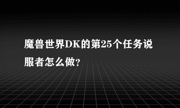 魔兽世界DK的第25个任务说服者怎么做？