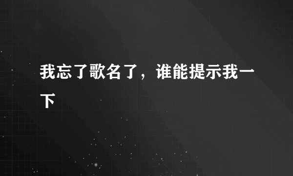 我忘了歌名了，谁能提示我一下