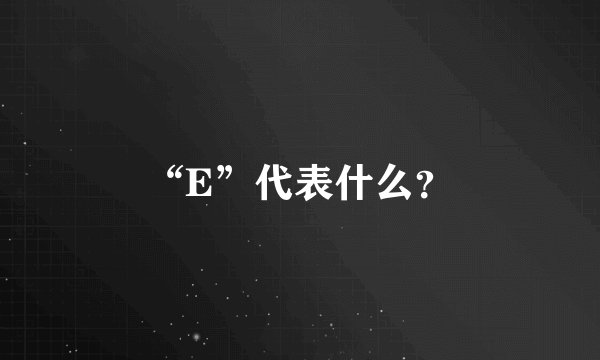 “E”代表什么？