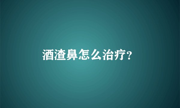 酒渣鼻怎么治疗？