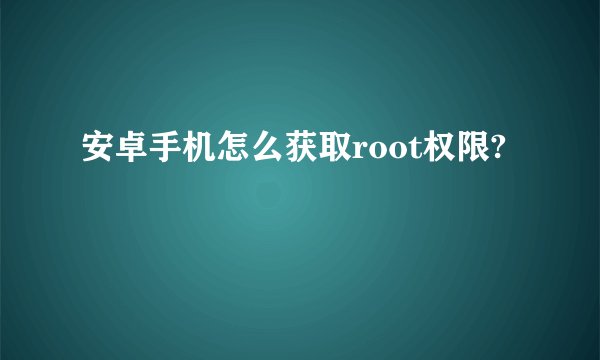 安卓手机怎么获取root权限?