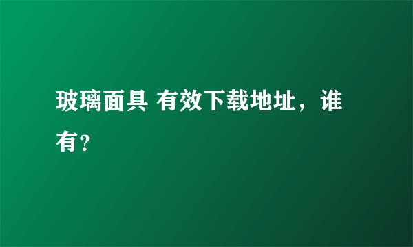 玻璃面具 有效下载地址，谁有？