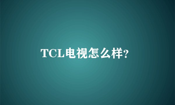 TCL电视怎么样？