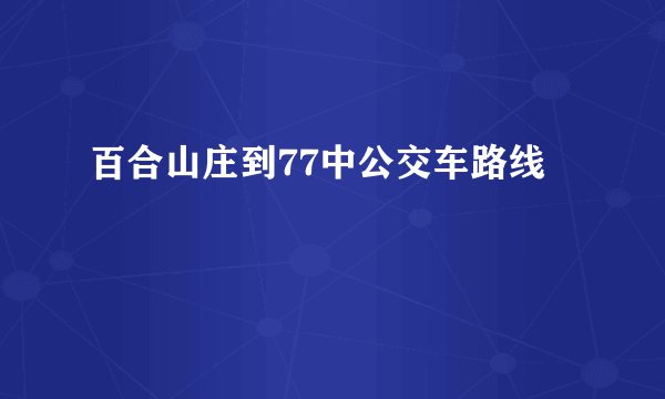 百合山庄到77中公交车路线