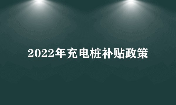 2022年充电桩补贴政策