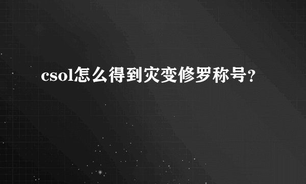 csol怎么得到灾变修罗称号？