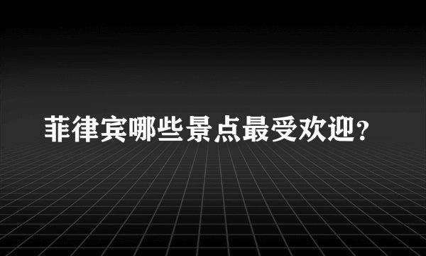 菲律宾哪些景点最受欢迎？