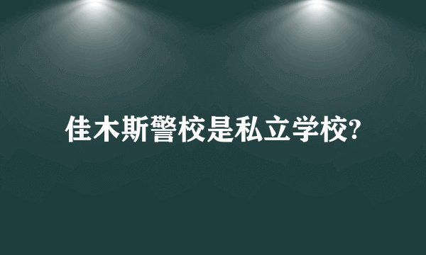 佳木斯警校是私立学校?