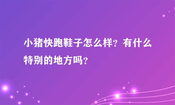 小猪快跑鞋子怎么样？有什么特别的地方吗？