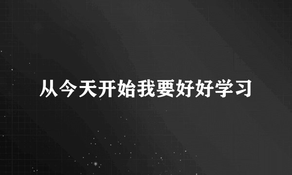 从今天开始我要好好学习