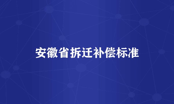 安徽省拆迁补偿标准