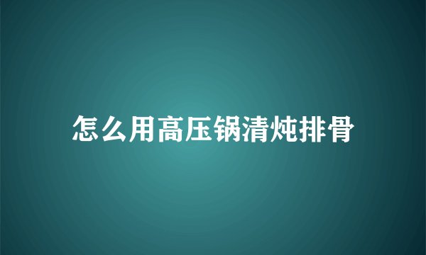 怎么用高压锅清炖排骨