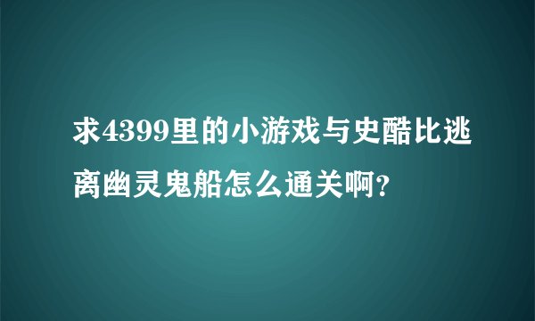 求4399里的小游戏与史酷比逃离幽灵鬼船怎么通关啊？