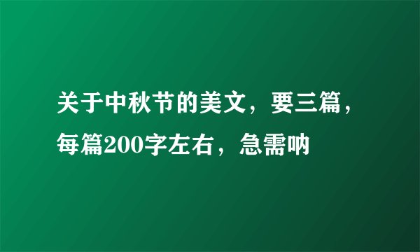 关于中秋节的美文，要三篇，每篇200字左右，急需呐
