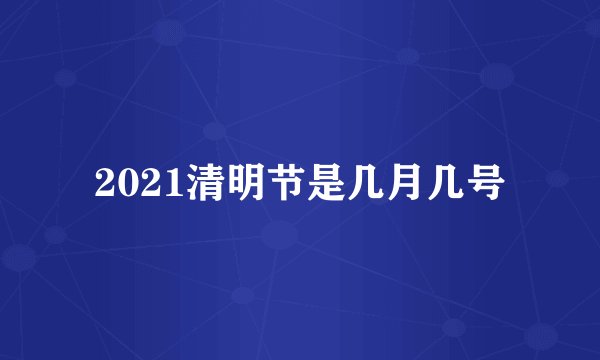 2021清明节是几月几号