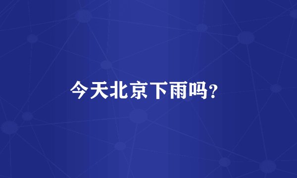 今天北京下雨吗？