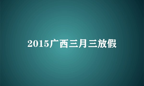 2015广西三月三放假
