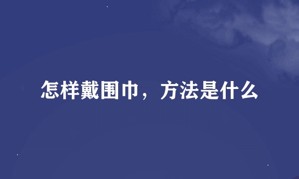 怎样戴围巾，方法是什么