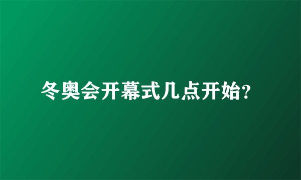 冬奥会开幕式几点开始？