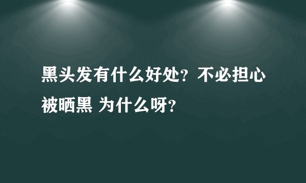 黑头发有什么好处？不必担心被晒黑 为什么呀？